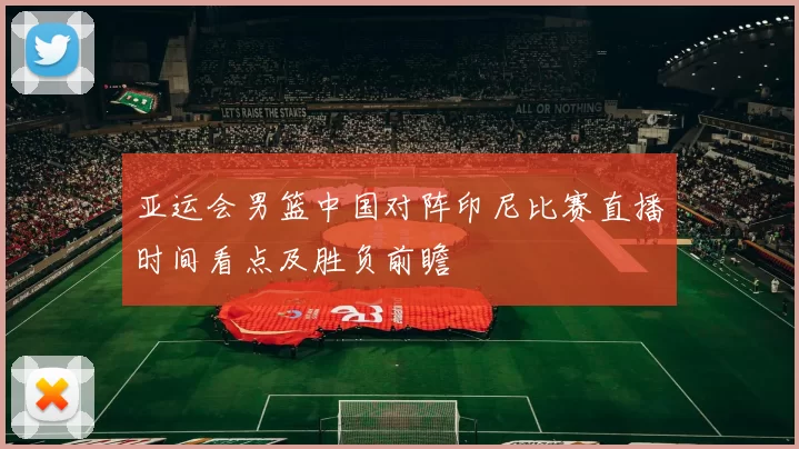 亚运会男篮中国对阵印尼比赛直播时间看点及胜负前瞻