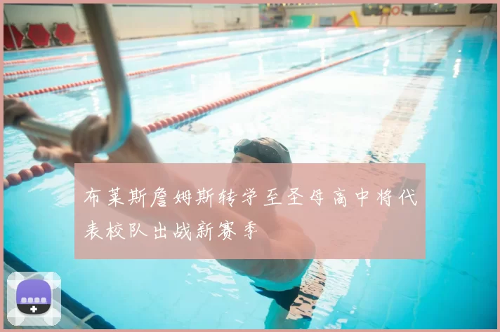 布莱斯詹姆斯转学至圣母高中将代表校队出战新赛季