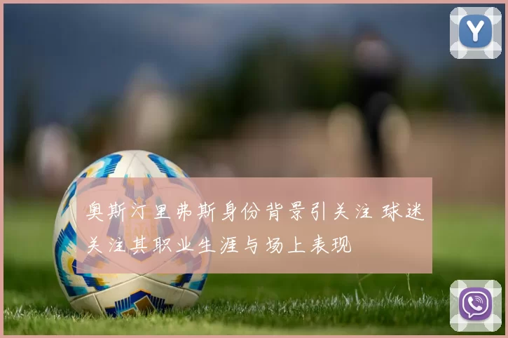 奥斯汀里弗斯身份背景引关注 球迷关注其职业生涯与场上表现