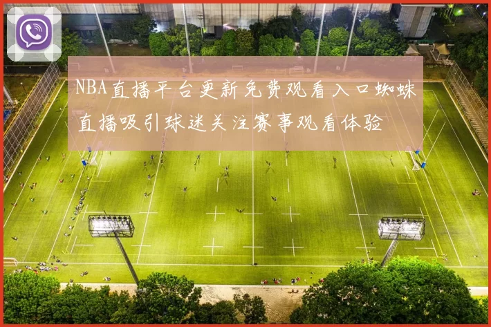 NBA直播平台更新免费观看入口蜘蛛直播吸引球迷关注赛事观看体验