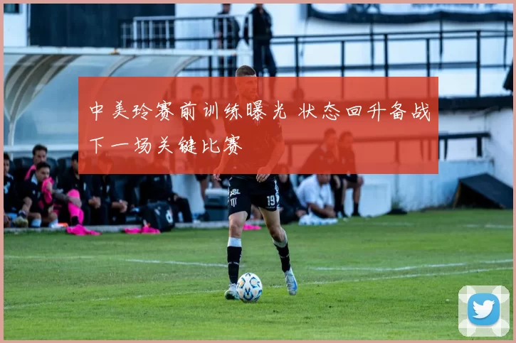 中美玲赛前训练曝光 状态回升备战下一场关键比赛