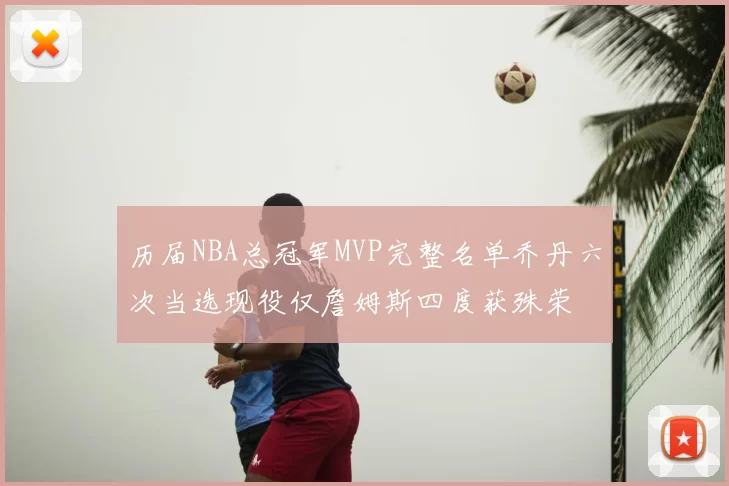 历届NBA总冠军MVP完整名单乔丹六次当选现役仅詹姆斯四度获殊荣