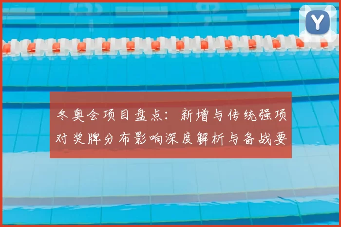 冬奥会项目盘点：新增与传统强项对奖牌分布影响深度解析与备战要点