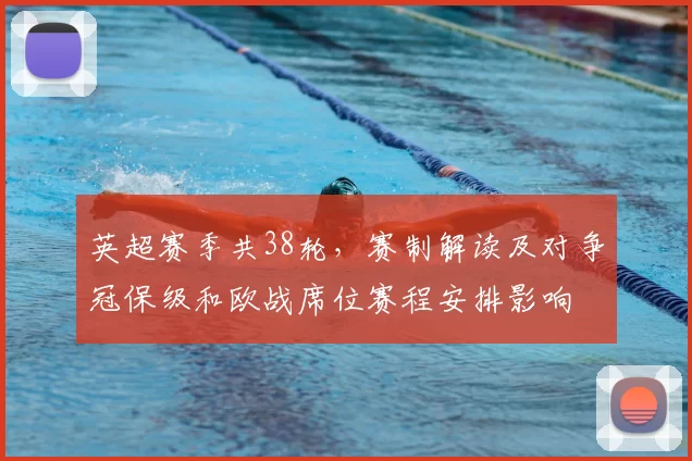 英超赛季共38轮，赛制解读及对争冠保级和欧战席位赛程安排影响