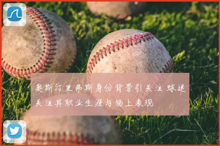 奥斯汀里弗斯身份背景引关注 球迷关注其职业生涯与场上表现