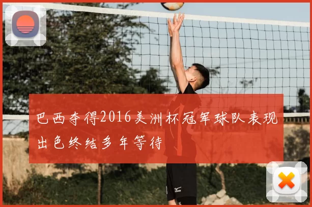 巴西夺得2016美洲杯冠军球队表现出色终结多年等待