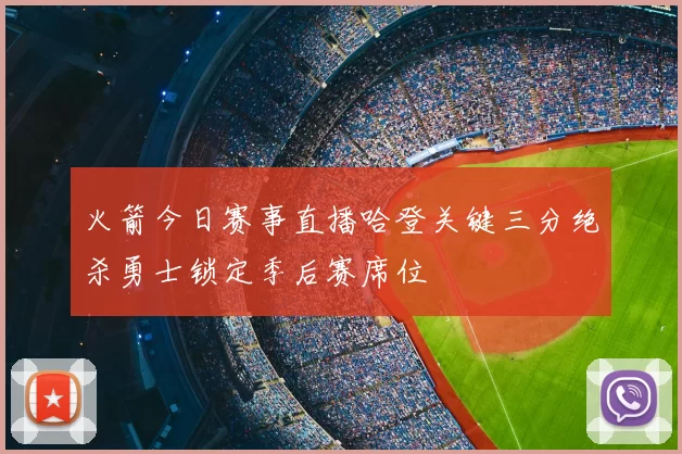 火箭今日赛事直播哈登关键三分绝杀勇士锁定季后赛席位