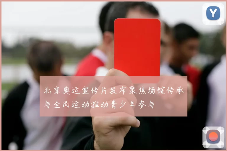 北京奥运宣传片发布聚焦场馆传承与全民运动推动青少年参与