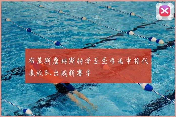 布莱斯詹姆斯转学至圣母高中将代表校队出战新赛季