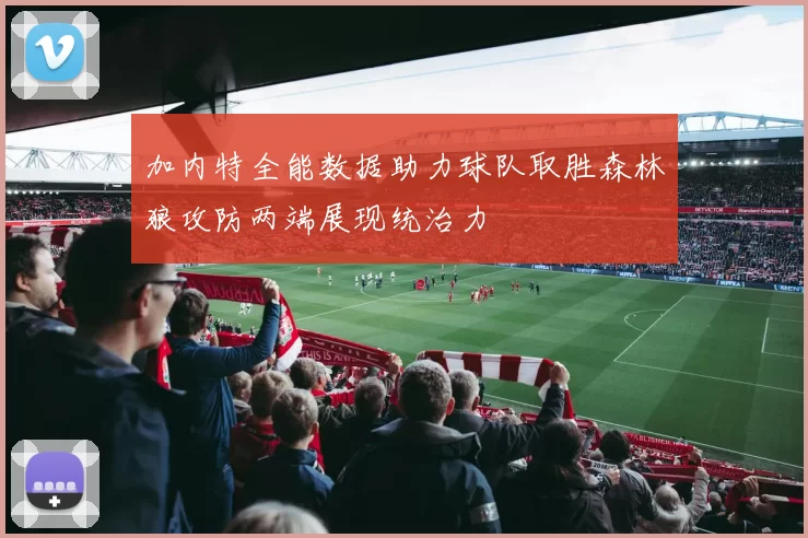 加内特全能数据助力球队取胜森林狼攻防两端展现统治力