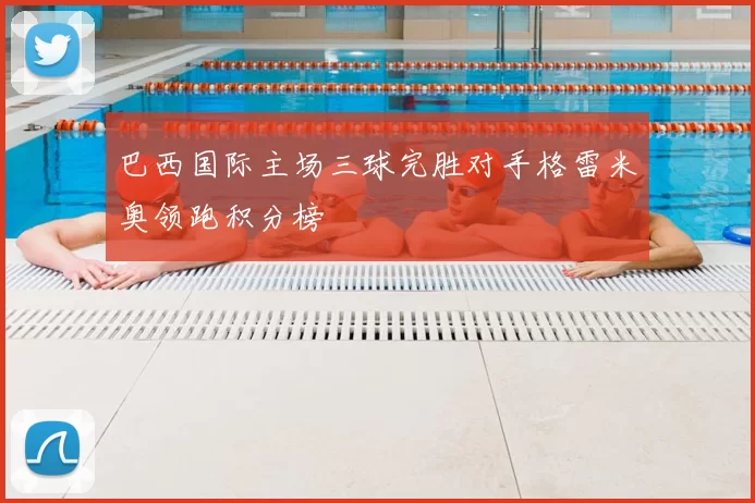 巴西国际主场三球完胜对手格雷米奥领跑积分榜