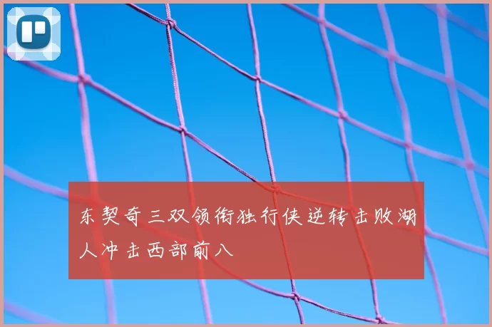 东契奇三双领衔独行侠逆转击败湖人冲击西部前八