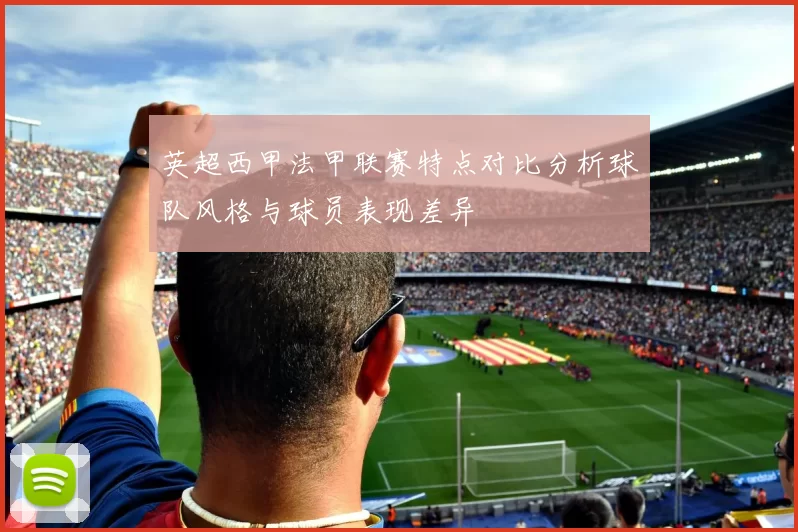 英超西甲法甲联赛特点对比分析球队风格与球员表现差异