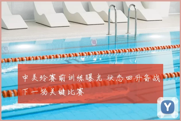 中美玲赛前训练曝光 状态回升备战下一场关键比赛