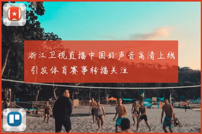 浙江卫视直播中国好声音高清上线 引发体育赛事转播关注