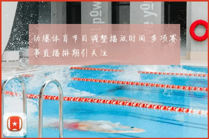 劲爆体育节目调整播放时间 多项赛事直播排期引关注