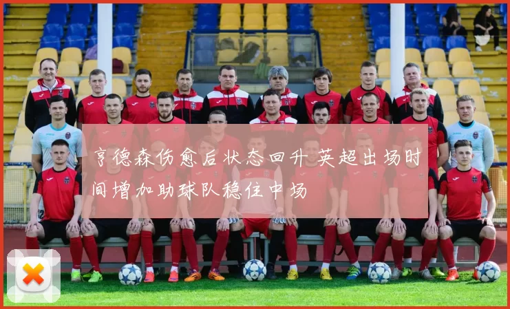 亨德森伤愈后状态回升 英超出场时间增加助球队稳住中场