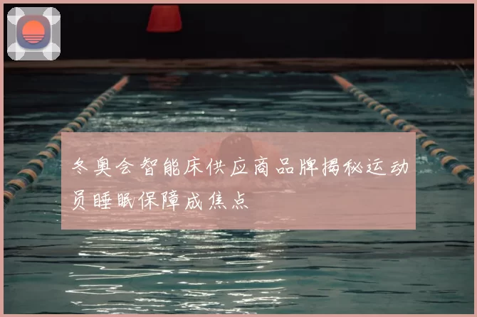 冬奥会智能床供应商品牌揭秘运动员睡眠保障成焦点