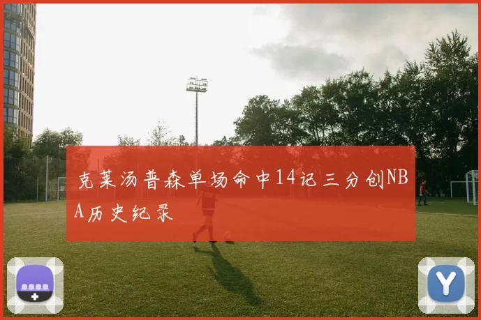 克莱汤普森单场命中14记三分创NBA历史纪录