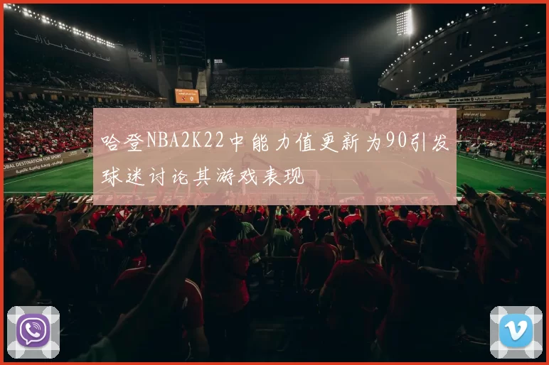哈登NBA2K22中能力值更新为90引发球迷讨论其游戏表现