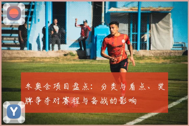 冬奥会项目盘点：分类与看点、奖牌争夺对赛程与备战的影响