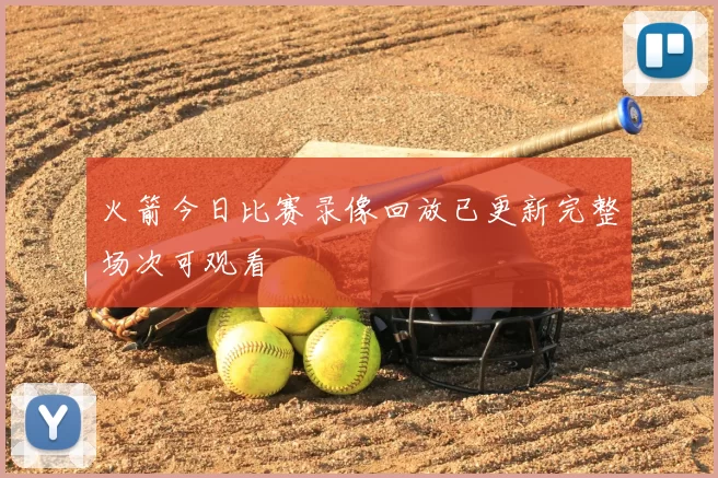 火箭今日比赛录像回放已更新完整场次可观看