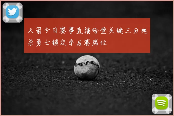火箭今日赛事直播哈登关键三分绝杀勇士锁定季后赛席位