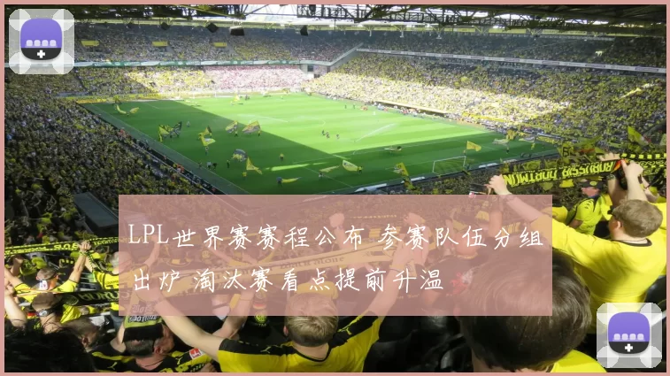 LPL世界赛赛程公布 参赛队伍分组出炉 淘汰赛看点提前升温