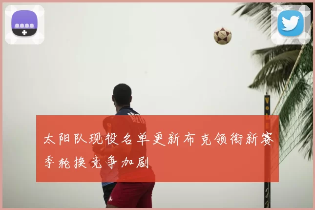 太阳队现役名单更新布克领衔新赛季轮换竞争加剧