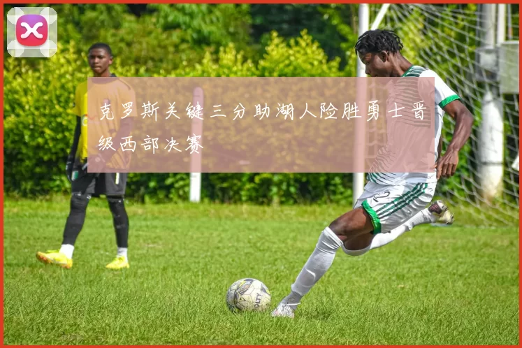 克罗斯关键三分助湖人险胜勇士晋级西部决赛