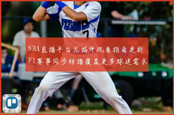 NBA直播平台无插件观看指南更新 F1赛事同步转播覆盖更多球迷需求